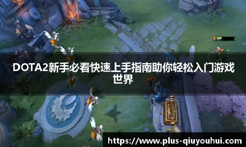 DOTA2新手必看快速上手指南助你轻松入门游戏世界